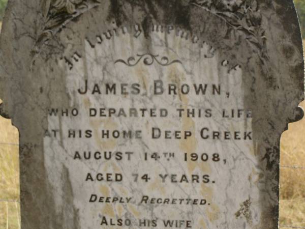 James BROWN  | d: Deep Creek, 14 Aug 1908 aged 74  |   | (wife)  | Margaret (BROWN)  | d: 7 Dec 1929, aged 85  |   | Fairview Cemetery, Bryden, Somerset Region, Queensland  |   | 