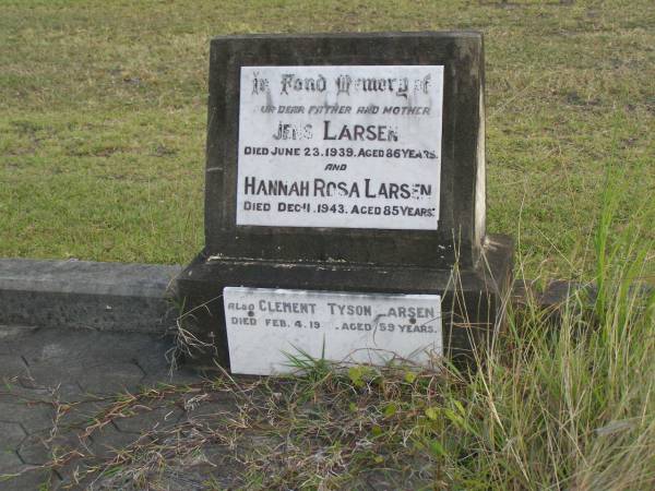 Jans LARSEN  | d: 23 Jun 1939 aged 86  |   | Hannah Rosa LARSEN  | d: 11 Dec 1943 aged 85  |   | Clement Tyson LARSEN  | d: 4 Feb 1957 aged 59  |   | Bundaberg General Cemetery  |   | 