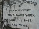 
David James SODEN,
father,
died 19-6-85 aged 76 years;
Caboonbah Church Cemetery, Esk Shire
