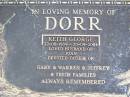
Keith George DORR,
22-8-1939 - 20-9-2004,
husband of Joan,
father of Gary, Warren, Jeffrey;
Caffey Cemetery, Gatton Shire
