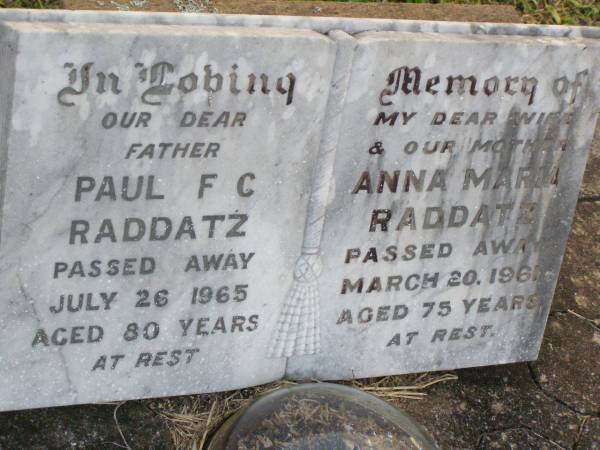 Paul F.C. RADDATZ, father,  | died 26 July 1965 aged 80 years;  | Anna Maria RADDATZ, wife mother,  | died 20 March 1961 aged 75 years;  | Caffey Cemetery, Gatton Shire  | 