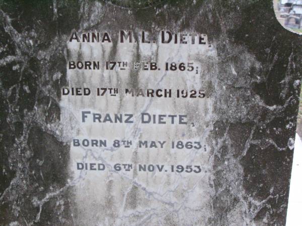 Anna M.L. DIETE,  | born 17 Feb 1865,  | died 17 March 1925;  | Franz DIETE,  | born 8 May 1863,  | died 6 Nov 1953;  |   | research contact: Jan HOGER  | Ann Marie Louisa DIETE  |   | Caffey Cemetery, Gatton Shire  | 