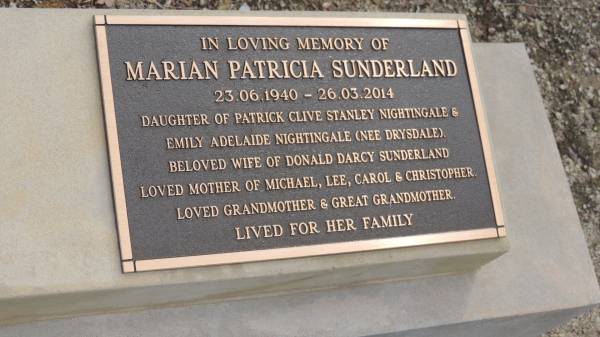 Marian Patricia SUNDERLAND  | b: 23 Jun 1940  | d: 26 Mar 2014  |   | daughter of Patrick Clive Stanley NIGHTINGALE and Emily Adelaide NIGHTINGALE (nee DRYSDALE)  | wife of Donald Darcy SUNDERLAND  | mother of Michael, Lee, Carol, Christopher  |   | Cawarral Cemetery  |   | 