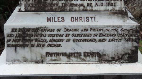 Albert A MacLAREN B.A.  | b: 14 Feb 1883 England  | d: 27 Dec 1891 between Samarai and Cooktown  |   | missionary priest, founder of New Guinea mission 10-Aug 1891  | worked in Gravesend (England), Maitland (NSW), Mackay (Qld), New Guinea  |   | Involved in rescue of the wrecked R.M.S. Quetta in Torres Strait 28-Feb-1890  |   | Cooktown Cemetery  |   | 