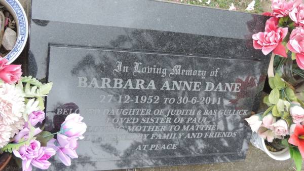 Barbara Anne DANE  | b: 27 Dec 1952  | d: 30 Jun 2011  | daughter of Judith and Bas GULLICK  | sister of Paul  | Mother to Matthew  |   | Cooloola Coast Cemetery  |   | 