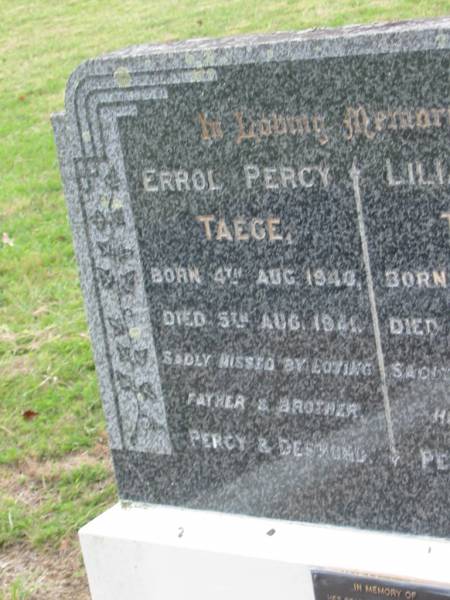 Errol Percy TAEGE,  | born 4 Aug 1940,  | died 5 Aug 1941,  | missed by father & brother Percy & Desmond;  | Lilian Jean TAEGE,  | born 5 Jan 1921,  | died 30 Sept 1940,  | missed by husband & son Percy & Desmond;  | Percy TAEGE,  | husband father,  | 13-2-1914 - 8-2-1993;  | Coulson General Cemetery, Scenic Rim Region  | 