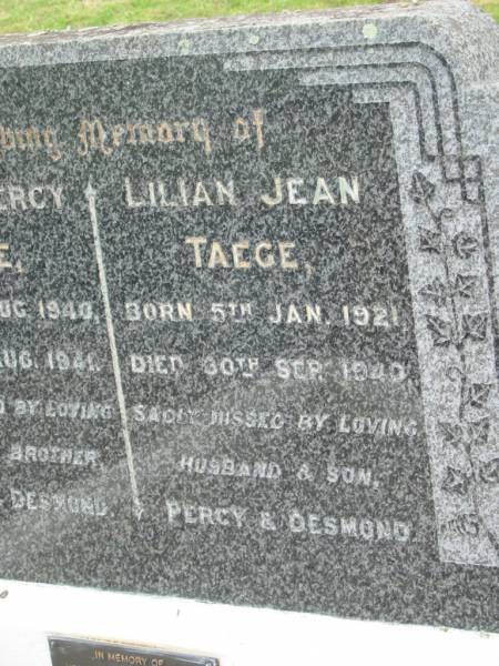 Errol Percy TAEGE,  | born 4 Aug 1940,  | died 5 Aug 1941,  | missed by father & brother Percy & Desmond;  | Lilian Jean TAEGE,  | born 5 Jan 1921,  | died 30 Sept 1940,  | missed by husband & son Percy & Desmond;  | Percy TAEGE,  | husband father,  | 13-2-1914 - 8-2-1993;  | Coulson General Cemetery, Scenic Rim Region  | 