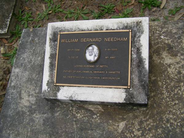 William Bernard NEEDHAM  | b: 26 Jul 1930  | d: 8 May 1999  | husband of Betty  | Father of Kay, Pamela, Bernard, Nanette  |   | Diddillibah Cemetery, Maroochy Shire  |   | 