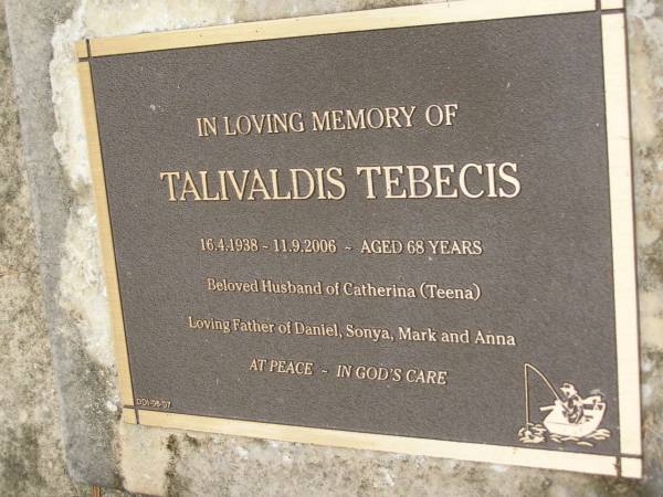 Talivaldis TEBECIS  | b: 16 Apr 1938  | d: 11 Sep 2006 aged 68  | husband of Catherina (Teena)  | father of Daniel, Sonya, Mark, Anna  |   | Diddillibah Cemetery, Maroochy Shire  |   | 
