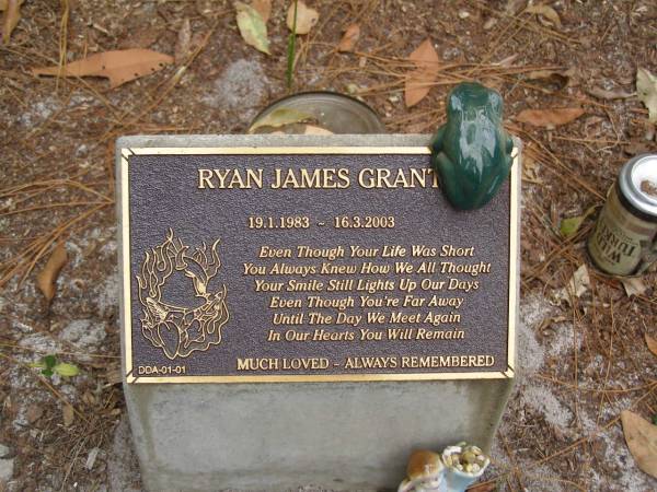 Ryan James GRANT?  | b: 19 Jan 1983  | d: 16 Mar 2003  |   | Diddillibah Cemetery, Maroochy Shire  |   | 