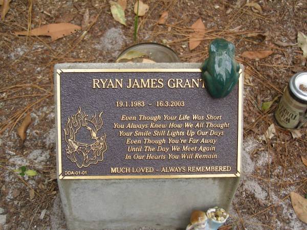 Ryan James GRANT?  | b: 19 Jan 1983  | d: 16 Mar 2003  |   | Diddillibah Cemetery, Maroochy Shire  |   | 
