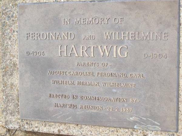 Ferdinand HARTWIG, died 1906;  | Wilhelmine HARTWIG, died 1904;  | parents of August, Caroline, Ferdinand, Carl,  | Wilhelm, Herman, Wilhelmine;  | erected Hartwig Reunion 22-2-1987;  | Douglas Lutheran cemetery, Crows Nest Shire  | 