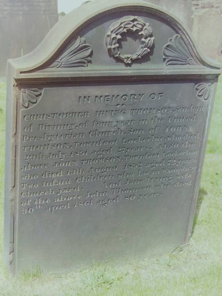 Christopher Irving THOMSON  | d: 29 Jul 1854 aged 27, Townfoot, Lockerbie  | student of divinity in the United Presbyterian Church  | son of John THOMSON  |   | John THOMSON  | d: 13 Aug 1852 aged 72 Townfoot, Lockerbie  |   | two infant children lie in Wamphray Church yard  |   | Jane Irving  | d: 30 Apr 1861 aged 80  | wife of John THOMSON  |   | Cemetery of Dryfesdale Parish Church, Lockerbie, Dumfriesshire, Scotland  |   |   |   | 