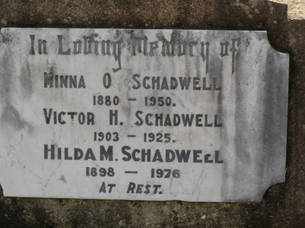 Minna O. SCHADWELL,  | mother,  | 1880 - 1950;  | Victor H. SCHADWELL,  | son,  | 1903 - 1925;  | Hilda M. SCHADWELL,  | daughter,  | 1898 - 1976;  | Dugandan Trinity Lutheran cemetery, Boonah Shire  | 