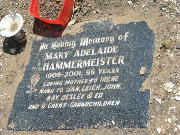 Mary Adelaide HAMMERMEISTER,  | 1905 - 2001 aged 96 years,  | mother of Irene,  | nana to Jan, Leigh, John, Kay, Desley & Ed,  | 9 great-grandchildren;  | Dugandan Trinity Lutheran cemetery, Boonah Shire  | 