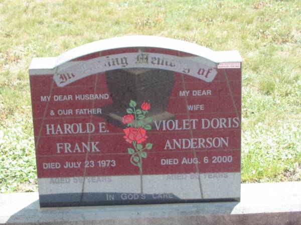 Harold E. FRANK,  | husband father,  | died 23 July 1973 aged 59 years;  | Violet Doris ANDERSON,  | wife,  | died 6 Aug 2000 aged 80 years;  | Dugandan Trinity Lutheran cemetery, Boonah Shire  | 