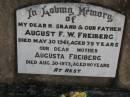 August F.W. FREIBERG,
husband father,
died 30 May 1961 aged 79 years;
Augusta FREIBERG,
mother,
died 30 Aug 1973 aged 90 years;
Dugandan Trinity Lutheran cemetery, Boonah Shire