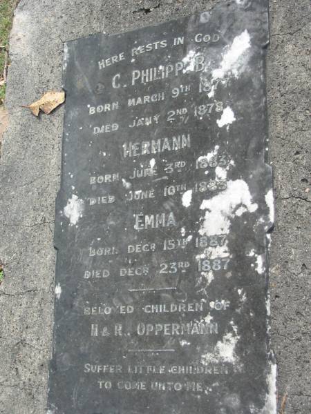 beloved children of H and R OPPERMANN  | C. Philipp B OPPERMANN  | b: 9 Mar 1877, d: 2 Jan 1878  | Hermann OPPERMANN  | b: 3 Jun 1883, d: 10 Jun 1883  | Emma OPPERMANN  | b: 15 Dec 1887, d: 23 Dec 1887  | Eagleby Cemetery, Gold Coast City  |   | 