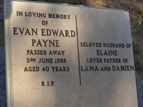Evan Edward PAYNE  | d: 3 Jun 1988 aged 40  | husband of Elaine  | father of Lana, Damien  |   | Exmouth Cemetery, WA  |   |   | 
