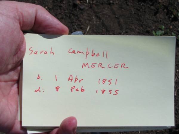 Sarah Campbell MERCER  | b: 4th Apr 1851, d: 8 Feb 1855  | (research contact: Lorraine Graham has a clarification of the bith date from the Baptism)  |   | (research contact: Penelope Wright: Birth certificate 4 Apr 1854)  | Fassifern Pioneer Cemetery  | 