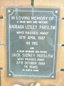 
Barbara Lesley PARSLOW, wife mother,
died 10 April 1987 aged 49 years;
Jack Sidney PARSLOW, husband father,
died 27 Oct 1988 aged 76 years;
Fernvale General Cemetery, Esk Shire
