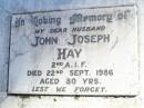 
John Joseph HAY, husband,
died 22 Sept 1986 aged 80 years;
Christine Augusta HAY,
formerly HOPWOOD nee ARNDT,
mother mother-in-law grandmother great-grandmother,
born 14-5-1900 died 20-1-1996;
Stanley Morgan HOPWOOD, husband,
died 12 Aug 1932 aged 41 years;
Fernvale General Cemetery, Esk Shire
