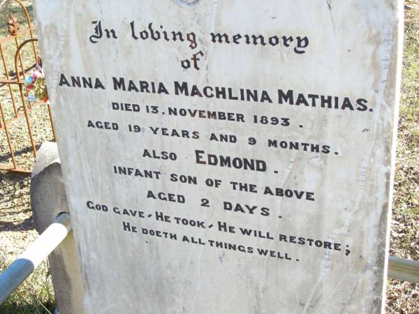 Anna Maria Machlina MATHIAS,  | died 13 Nov 1893 aged 19 years 9 months;  | Edmond, infant son, aged 2 days;  | Fernvale General Cemetery, Esk Shire  | 