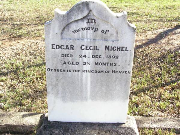 Emma HEERS,  | died 30 Dec 1891 aged 37 years;  | Edgar Cecil MICHEL,  | died 24 Dec 1892 aged 2 1/2 months;  | Johannes MICHEL,  | died 6 Oct 1898 aged 76 years;  | Fernvale General Cemetery, Esk Shire  | 