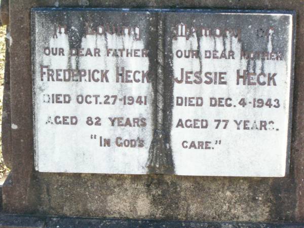 Frederick HECK, father,  | died 27 Oct 1941 aged 82 years;  | Jessie HECK, mother,  | died 4 Dec 1943 aged 77 years;  | Andrew (Andy) HECK, son brother,  | died 27 April 1913 aged 22 years;  | Fernvale General Cemetery, Esk Shire  | 