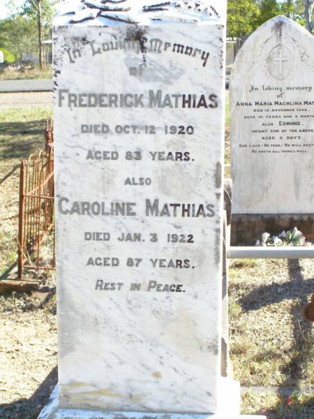 Frederick MATHIAS,  | died 12 Oct 1920 aged 83 years;  | Caroline MATHIAS,  | died 3 Jan 1922 aged 87 years;  | Mathias's home;  | Elizabeth Matilda Louisa GOOD,  | born 20 April 1902 died 7 March 1903  | aged 10 months 3 weeks,  | erected by grandparents F. & C. MATHIAS;  | Fernvale General Cemetery, Esk Shire  | 