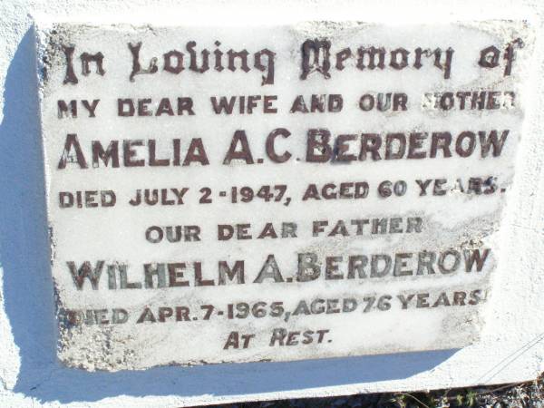 Amelia A.C. BERDEROW, wife mother,  | died 2 July 1947 aged 60 years;  | Wilhelm A. BERDEROW, father,  | died 7 April 1965 aged 76 years;  | Fernvale General Cemetery, Esk Shire  | 