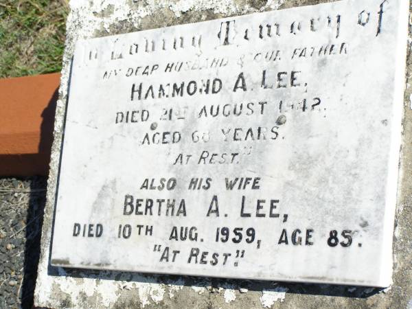 Hammond A. LEE, husband father,  | died 21 Aug 1942 aged 68 years;  | Bertha A. LEE, wife,  | died 10 Aug 1959 aged 85 years;  | Forest Hill Cemetery, Laidley Shire  | 