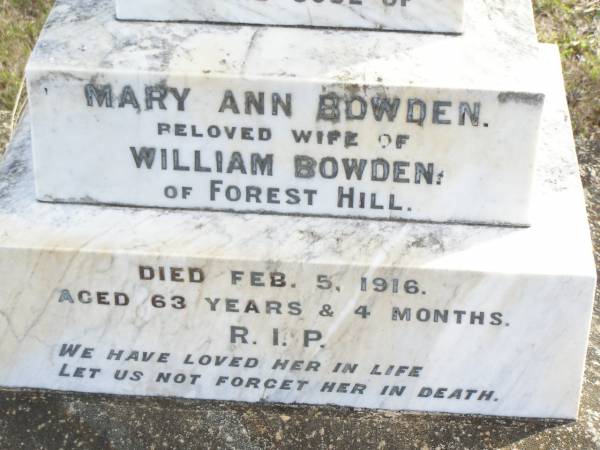 Mary Ann BOWDEN,  | wife of William BOWDEN of Forest Hill,  | died 5 Feb 1916 aged 63 years 4 months;  | William J. BOWDEN, father,  | died 30-6-1949 aged 93 years;  | Forest Hill Cemetery, Laidley Shire  | 