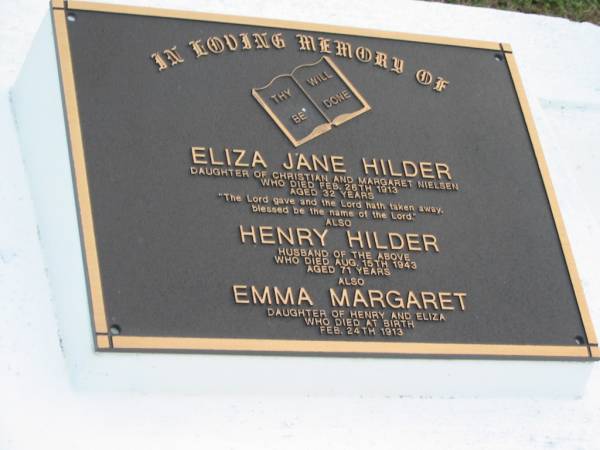 Eliza Jane HILDER  | (daughter of Christian and Margaret NIELSEN)  | 26 Feb 1913  | aged 32  |   | husband  | Henry HILDER  | 15 Aug 1943  | aged 71  |   | daughter who died at birth  | Emma Margaret  | 24 Feb 1913  |   | The Gap Uniting Church, Brisbane  | 