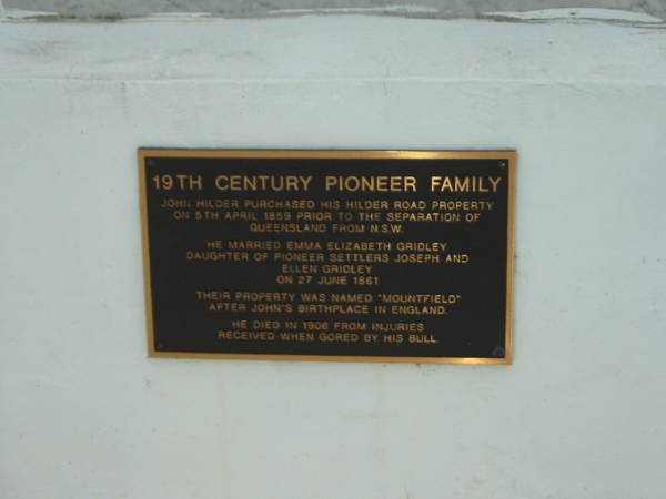 19th Century Pioneer family  |   | John Hilder purchased his Hilder Road property  | on 5th Apr 1859 prior to the separation of Queensland and N.S.W  | He married Emma Elizabeth GRIDLEY  | Daughter of pioneer settlers  | Joseph and Ellen GRIDLEY on 27 June 1861  |   | Their property was name Mountfield after John's birthplace  in England  |   | He died in 1906 from injuries received when gored by his bull.  |   | The Gap Uniting Church, Brisbane  | 