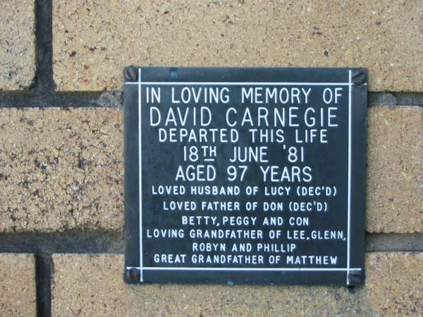 David CARNEGIE  | 18 Jun 1981  | aged 97  | husband of Lucy (deceased)  | father of Don (deceased) Betty, Peggy and Con  | grandfather of Lee, Glenn, Robyn and Phillip  | great grandfather of Matthew  |   | The Gap Uniting Church, Brisbane  | 