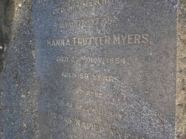 Alexander Patterson MYERS,  | died 30 March 1941 aged 75 years;  | Hanna Trotter MYERS,  | died 27 Nov 1954 aged 86 years;  | Thomas Napier MYERS,  | killed in action France Sept 1918 aged 21 years;  | Gheerulla cemetery, Maroochy Shire  | 