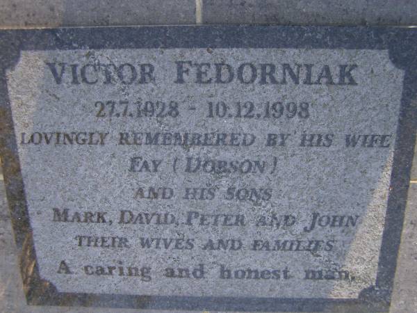 Victor FEDORNIAK,  | 27-7-1928 - 10-12-1998,  | wife Fay (DOBSON),  | sons Mark, David, Peter, & John;  | Gheerulla cemetery, Maroochy Shire  | 