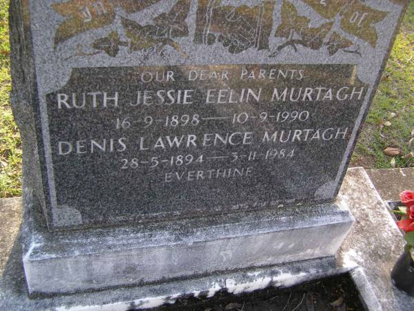 parents;  | Ruth Jessie Eelin MURTAGH,  | 16-9-1898 - 10-9-1990;  | Denis Lawrence MURTAGH,  | 28-5-1894 - 3-11-1984;  | Gheerulla cemetery, Maroochy Shire  |   | 