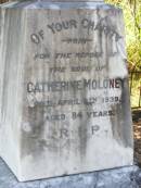 
Bridget MOLONEY,
born County Clare Ireland,
died 25 March 1889 aged 60 years;
Michael, son,
born County Clare Ireland,
died 5 May 1906 aged 59 years;
Catherine MOLONEY,
died 9 April 1939 aged 84 years;
Mary MOLONEY,
died 3 Nov 1883 aged 5 years;
Hugh Patrick,
died 8 May 1916 aged 21 years;
Gleneagle Catholic cemetery, Beaudesert Shire
