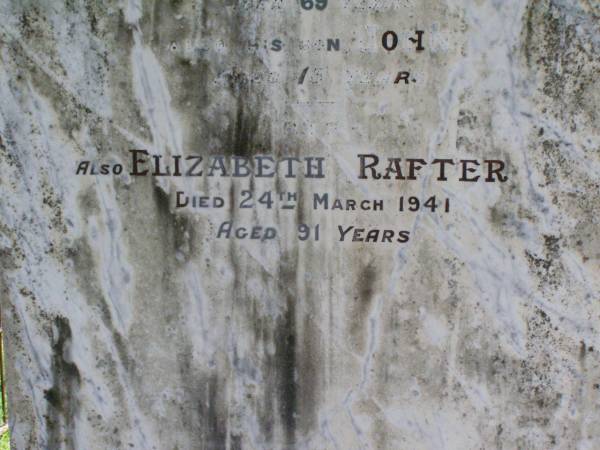 William, husband of Elizabeth RAFTER,  | native of Kings County Ireland,  | died 23 August 1909;  | John, son, aged 13 years;  | Elizabeth RAFTER,  | died 24 March 1941 aged 91 years;  | Gleneagle Catholic cemetery, Beaudesert Shire  | 