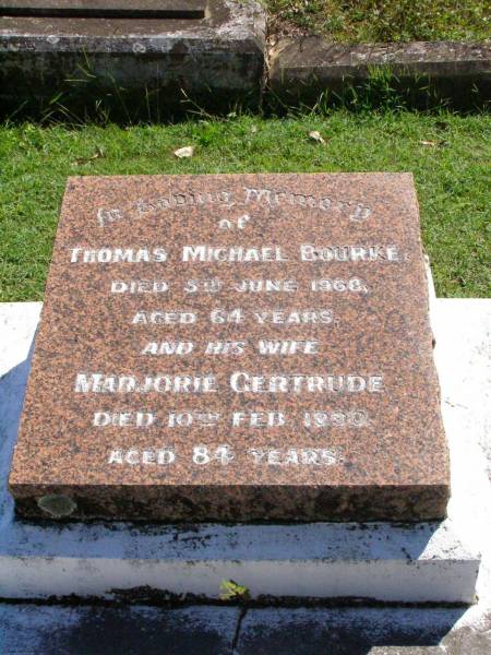 Thomas Michael BOURKE,  | died 5 June 1968 aged 64 years;  | Marjorie Gertrude, wife,  | died 10 Feb 1990 aged 84 years;  | Gleneagle Catholic cemetery, Beaudesert Shire  | 
