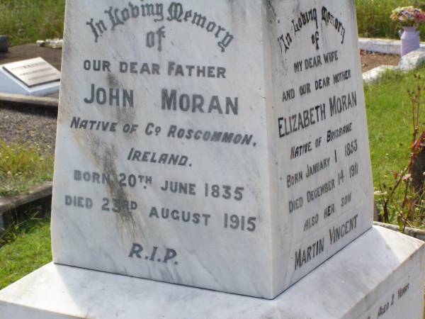 Elizabeth MORAN, wife mother,  | native of Brisbane,  | born 1 Jan 1853 died 14 Dec 1911;  | Martin Vincent, son,  | died 17 June 1989 aged 2 years;  | John MORAN, father,  | native of County Roscommon Ireland,  | born 20 June 1835 died 23 August 1915;  | Gleneagle Catholic cemetery, Beaudesert Shire  | 