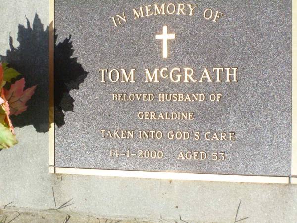 Tom MCGRATH,  | husband of Geraldine,  | died 14-1-2000 aged 53;  | Gleneagle Catholic cemetery, Beaudesert Shire  | 