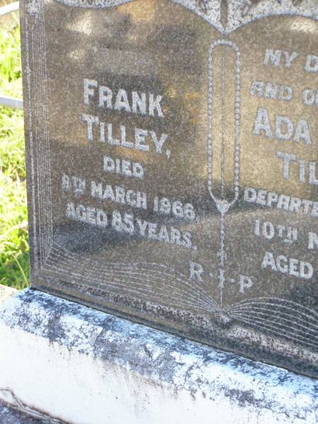 Frank TILLEY,  | died 8 March 1966 aged 85 years;  | Ada Maud TILLEY, wife mother,  | died 10 Nov 1962 aged 78 years;  | Gleneagle Catholic cemetery, Beaudesert Shire  | 