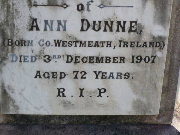 Ann DUNNE,  | born Westmeath Ireland,  | died 3 Dec 1907 aged 72 years;  | Henry DUNNE,  | born Kings County Ireland,  | died 18 Aug 1911 aged 89 years;  | Gleneagle Catholic cemetery, Beaudesert Shire  | 
