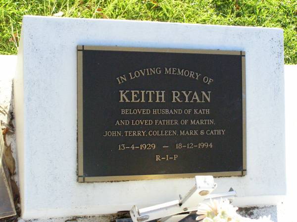 Keith RYAN,  | husband of Kath,  | father of Martin, John, Terry,  | Colleen, Mark & Cathy,  | 13-4-1929 - 18-12-1994;  | Gleneagle Catholic cemetery, Beaudesert Shire  | 
