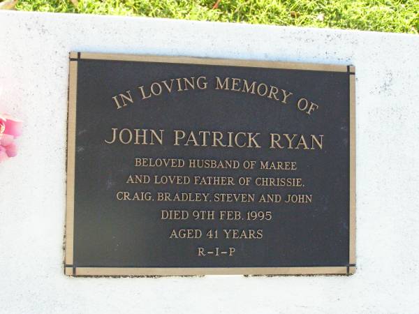 John Patrick RYAN,  | husband of Maree,  | father of Chrissie, Craig, Bradley, Steven & John,  | died 9 Feb 1995 aged 41 years;  | Gleneagle Catholic cemetery, Beaudesert Shire  | 