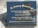 
Garland William FEDRICK
b: 25 Dec 1895, d: 25 Feb 1978
(wife) Doris Kathleen FEDRICK
b: 24 Dec 1904, d: 27 Mar 1984
(descendant of Thomas Boyland)
Gods Acre cemetery, Archerfield, Brisbane

