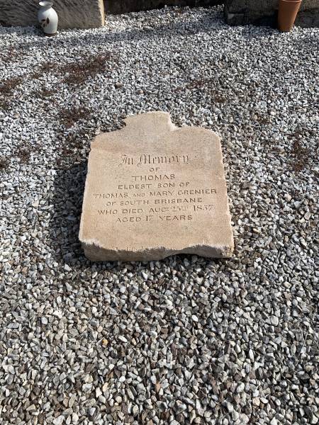 Thomas GRENIER  | d: 25 Aug 1857, aged 17  | eldest son of Thomas and Mary GRENIER  |   | research notes: Family were living in South Brisbane when son Thomas died. Buried in North Brisbane cemetery at Paddington. When that cemetery converted to be athletics ground (Lang Park), headstones were dumped in Toowong Cemetery as landfill. Recent volunteer project at Toowong is digging them up and this one was taken out to God222s Acre to be put in plot with his parents  |   | God's Acre cemetery, Archerfield, Brisbane�00  | 